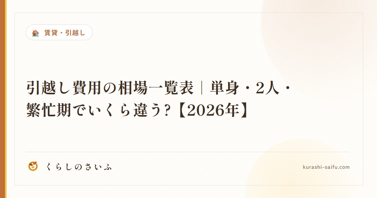引越し費用の相場一覧表|単身・2人・繁忙期でいくら違う?【2026年】