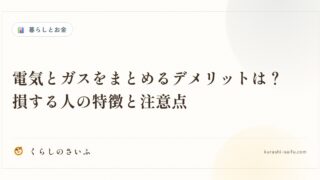電気とガスをまとめるデメリットは？損する人の特徴と注意点