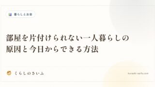 部屋を片付けられない一人暮らしの原因と今日からできる方法