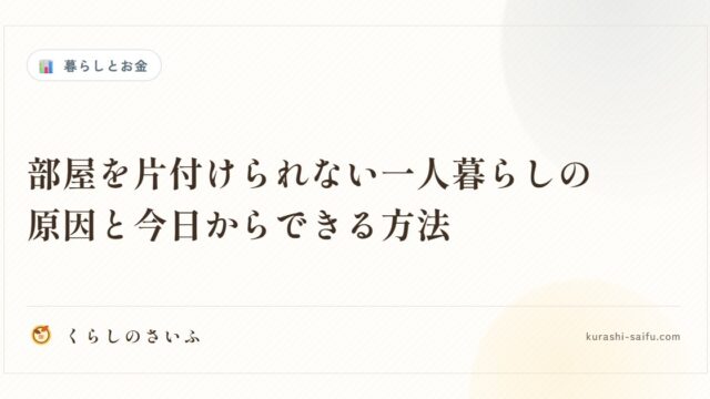 部屋を片付けられない一人暮らしの原因と今日からできる方法