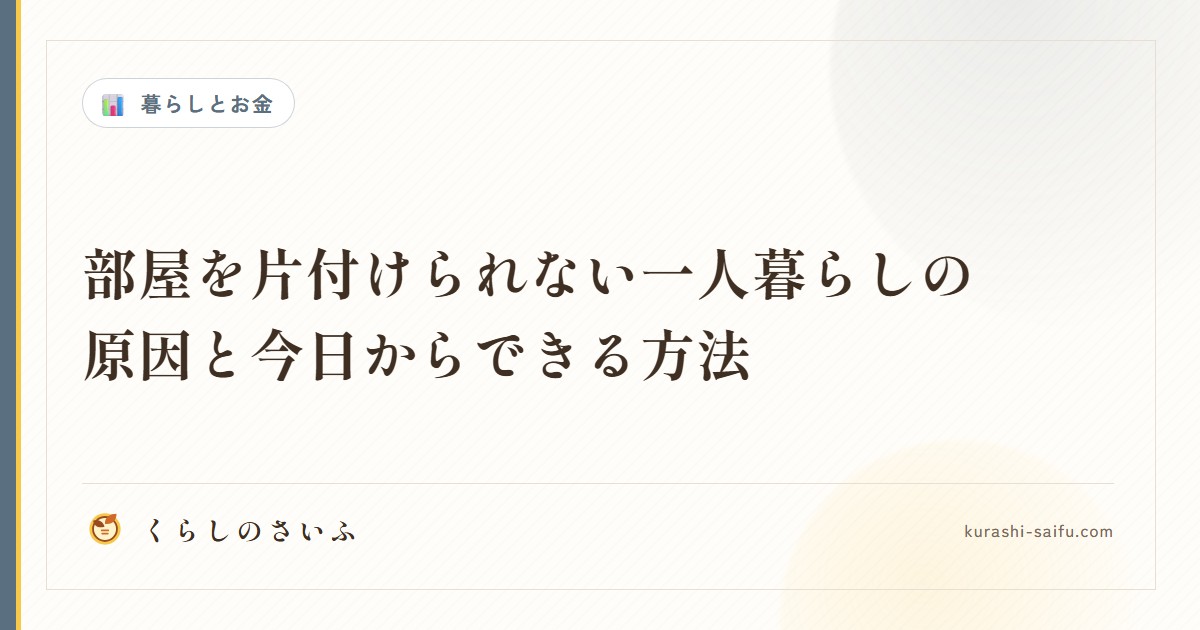 部屋を片付けられない一人暮らしの原因と今日からできる方法