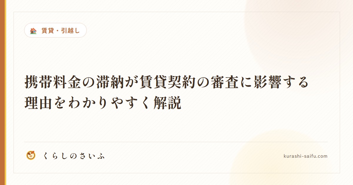 携帯料金の滞納が賃貸契約の審査に影響する理由をわかりやすく解説