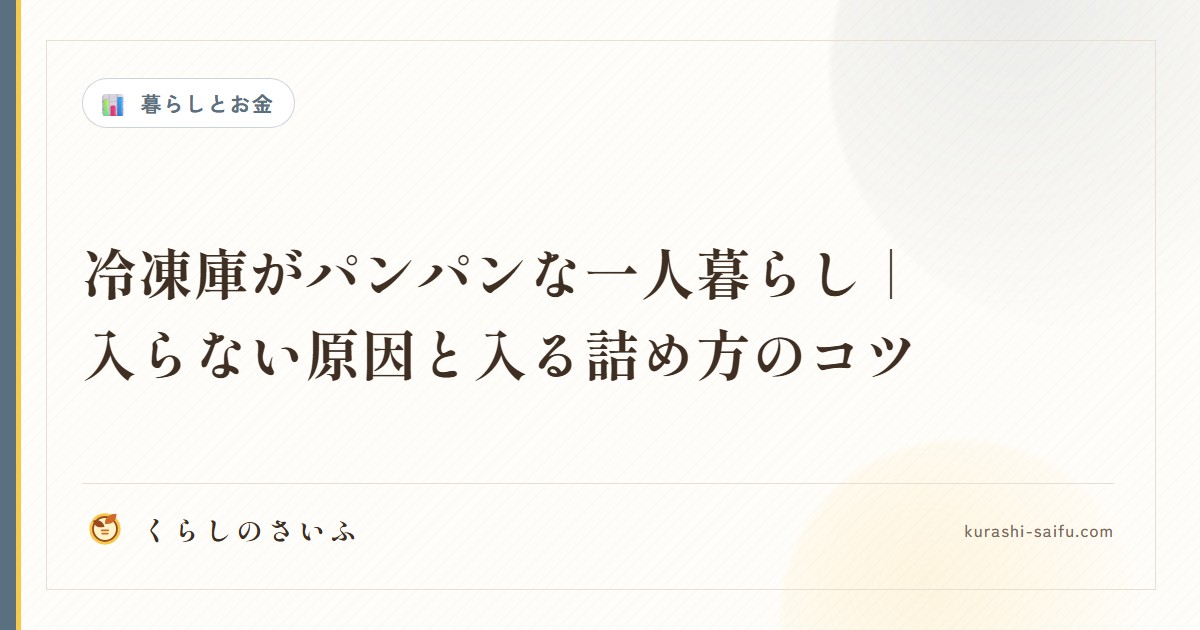 冷凍庫がパンパンな一人暮らし｜入らない原因と入る詰め方のコツ