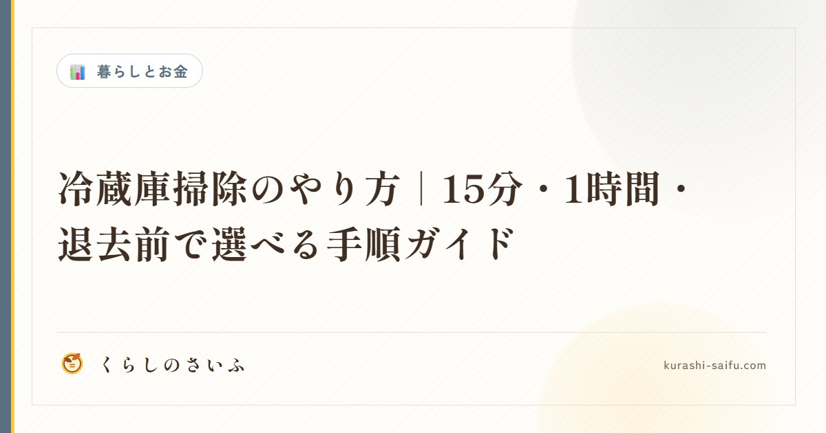 冷蔵庫掃除のやり方｜15分・1時間・退去前で選べる手順ガイド