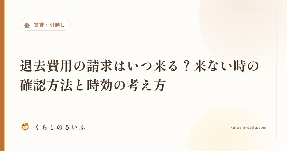 退去費用の請求はいつ来る？来ない時の確認方法と時効の考え方