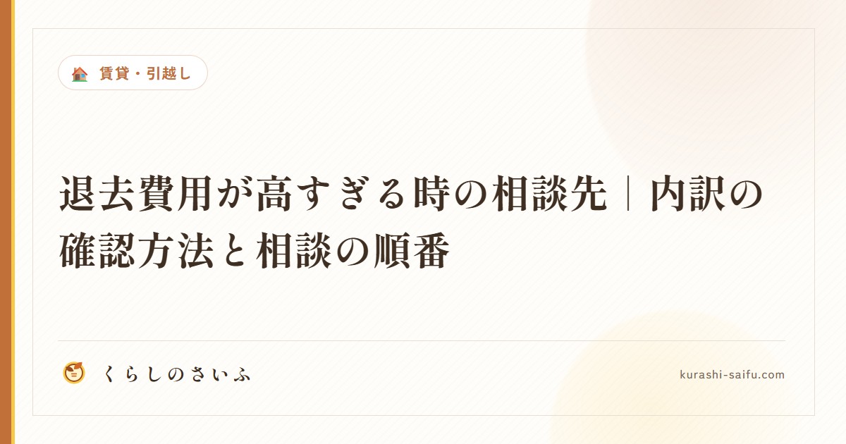 退去費用が高すぎる時の相談先｜内訳の確認方法と相談の順番