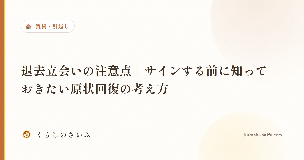退去立会いの注意点｜サインする前に知っておきたい原状回復の考え方