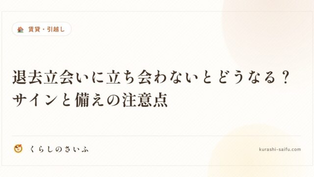 退去立会いに立ち会わないとどうなる？サインと備えの注意点
